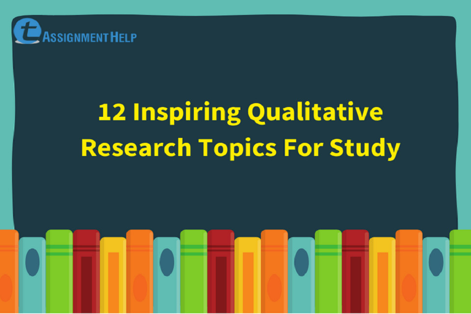 12 Inspiring Qualitative Research Topics For Study Total Assignment Help